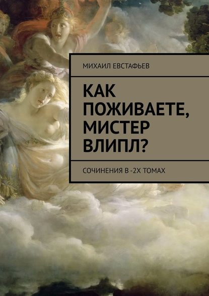 Как поживаете, мистер Влипл? Сочинения в 2-х томах - Михаил Евстафьев