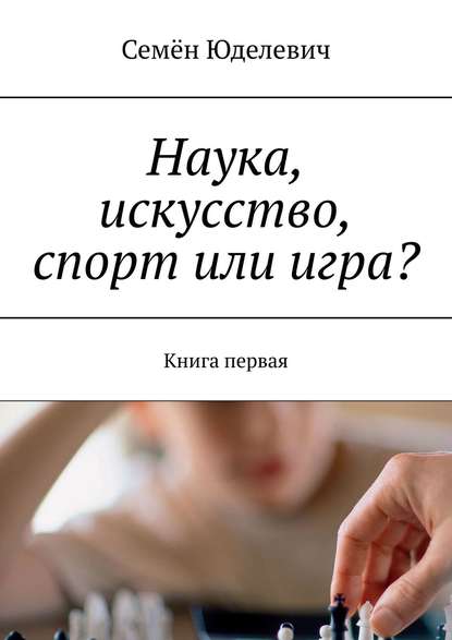 Наука, искусство, спорт или игра? Книга первая - Семён Юделевич