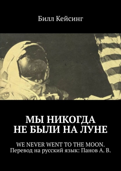 Мы никогда не были на Луне. WE NEVER WENT TO THE MOON. Перевод на русский язык: Панов А. В. - Билл Кейсинг