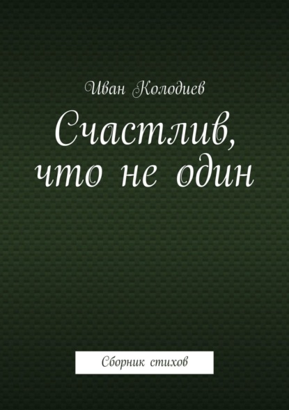 Счастлив, что не один. Сборник стихов - Иван Колодиев