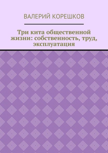 Три кита общественной жизни: собственность, труд, эксплуатация - Валерий Корешков