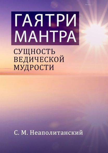 Гаятри-мантра. Сущность ведической мудрости — С. М. Неаполитанский