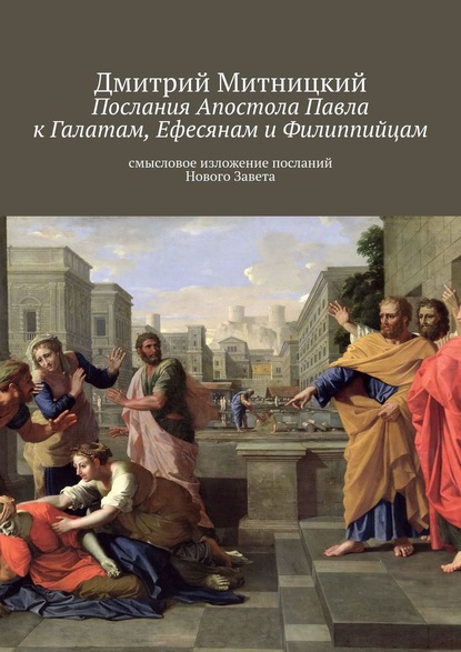 Послания Апостола Павла к Галатам, Ефесянам и Филиппийцам. Смысловое изложение посланий Нового Завета - Дмитрий Митницкий