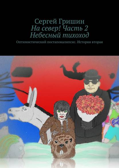 На север! Часть 2. Небесный тихоход. Оптимистический постапокалипсис. История вторая - Сергей Гришин