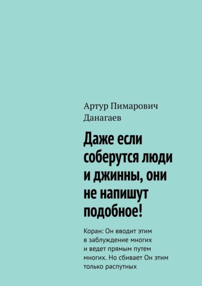 Даже если соберутся люди и джинны, они не напишут подобное! Коран: Он вводит этим в заблуждение многих и ведет прямым путем многих. Но сбивает Он этим только распутных - Артур Пимарович Данагаев