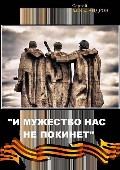 «И мужество нас не покинет» - Сергей Васильевич Александров