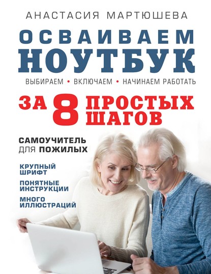 Осваиваем ноутбук за 8 простых шагов. Самоучитель для пожилых - Анастасия Мартюшева