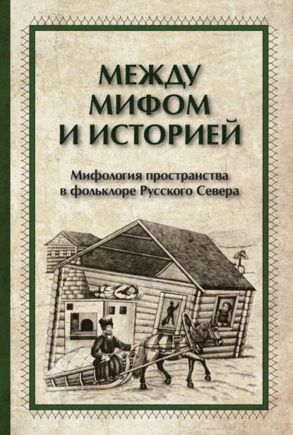 Между мифом и историей. Мифология пространства в фольклоре Русского Севера - Группа авторов