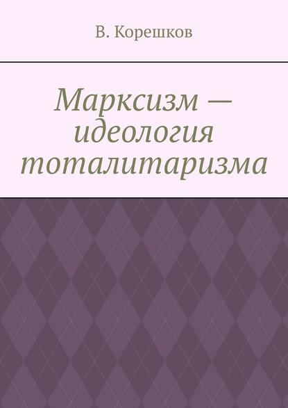 Марксизм – идеология тоталитаризма - В. Корешков