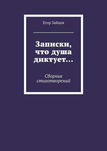 Записки, что душа диктует… Сборник стихотворений - Егор Зайцев