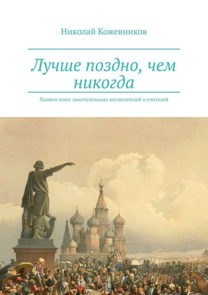 Лучше поздно, чем никогда. Памяти моих замечательных воспитателей и учителей - Николай Кожевников