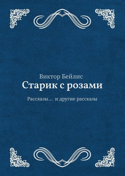 Старик с розами. Рассказы… и другие рассказы - Виктор Бейлис