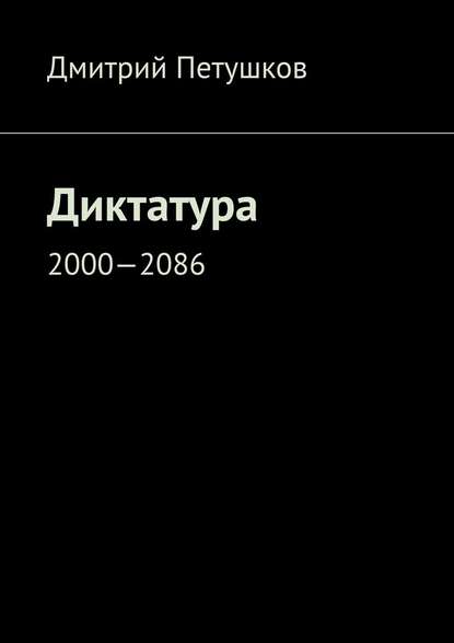 Диктатура. 2000—2086 - Дмитрий Петушков