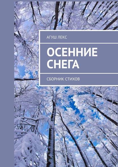 Осенние снега. Сборник стихов - Агуш Лекс