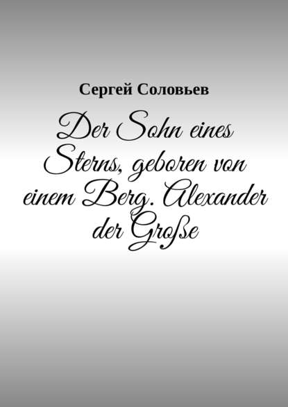 Der Sohn eines Sterns, geboren von einem Berg. Alexander der Gro?e — Сергей Соловьев