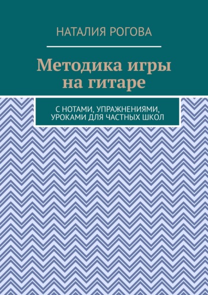 Методика игры на гитаре. С нотами, упражнениями, уроками для частных школ - Наталия Рогова