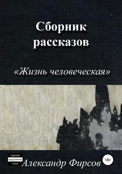 Жизнь человеческая. Сборник рассказов - Александр Олегович Фирсов