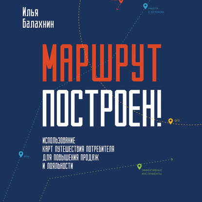 Маршрут построен! Применение карт путешествия потребителя для повышения продаж и лояльности - Илья Балахнин