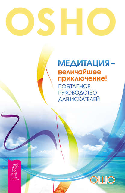 Медитация – величайшее приключение! Поэтапное руководство для искателей - Бхагаван Шри Раджниш (Ошо)