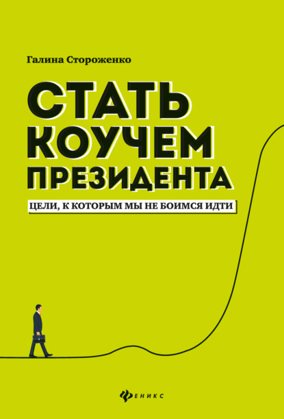 Стать коучем президента. Цели, к которым мы не боимся идти - Галина Стороженко