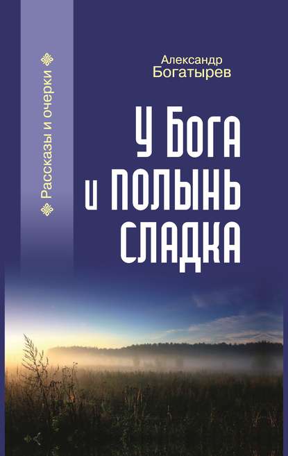 У Бога и полынь сладка (сборник) - Александр Богатырев