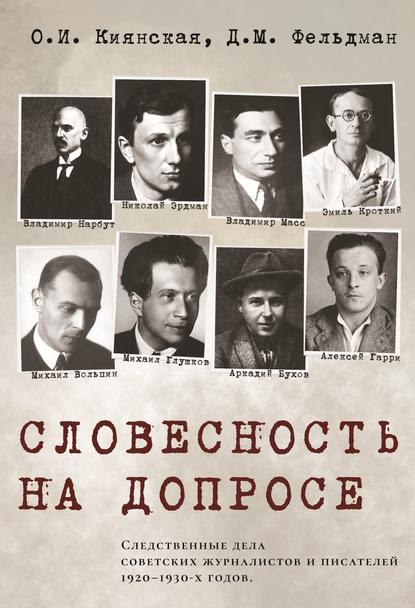 Словесность на допросе. Следственные дела советских писателей и журналистов 1920–1930-х годов - О. И. Киянская