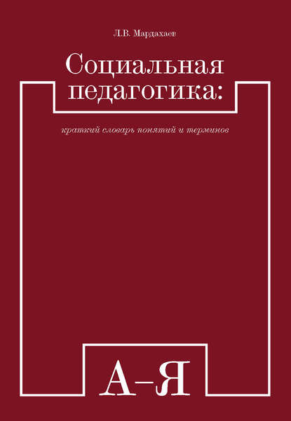 Социальная педагогика: краткий словарь понятий и терминов - Лев Владимирович Мардахаев