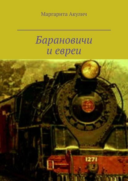 Барановичи и евреи. История, Холокост, наши дни - Маргарита Акулич