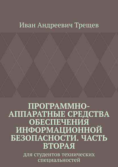 Программно-аппаратные средства обеспечения информационной безопасности. Часть вторая. Для студентов технических специальностей - Иван Андреевич Трещев