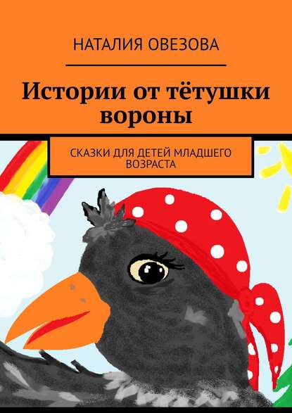 Истории от тётушки вороны. Сказки для детей младшего возраста - Наталия Овезова