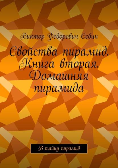 Свойства пирамид. Книга вторая. Домашняя пирамида. В тайну пирамид — Виктор Федорович Себин