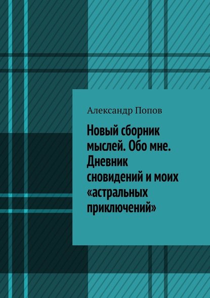 Новый сборник мыслей. Обо мне. Дневник сновидений и моих «астральных приключений» - Александр Попов