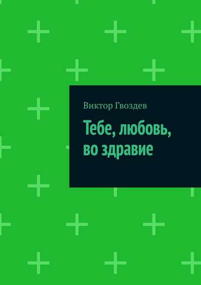 Тебе, любовь, во здравие - Виктор Гвоздев