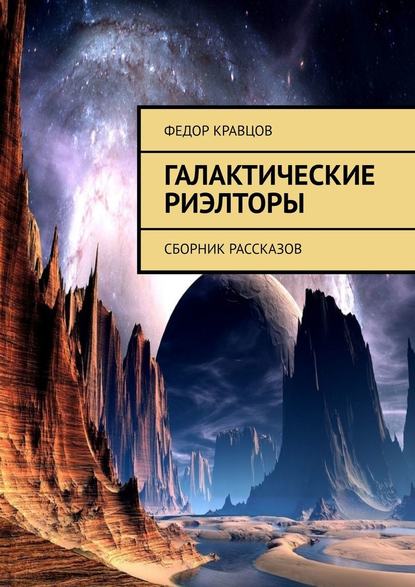 Галактические риэлторы. Сборник рассказов - Федор Кравцов