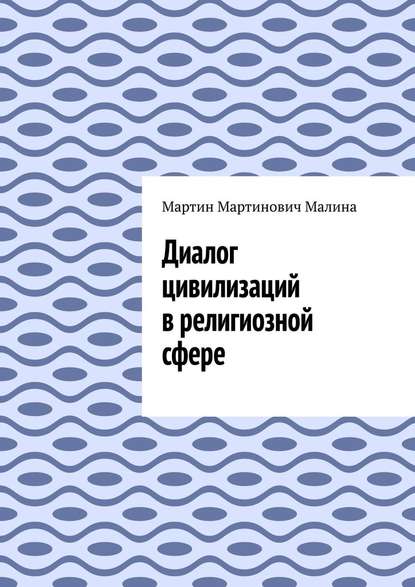 Диалог цивилизаций в религиозной сфере — Мартин Мартинович Малина