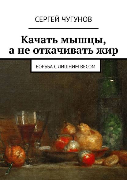 Качать мышцы, а не откачивать жир. Борьба с лишним весом — Сергей Чугунов