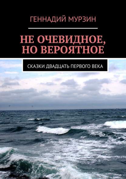 Не очевидное, но вероятное. Сказки двадцать первого века — Геннадий Мурзин