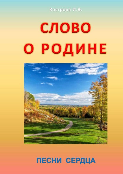 Слово о Родине. Песни сердца - Ирина Владимировна Кострова