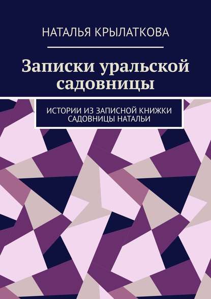 Записки уральской садовницы. Истории из записной книжки садовницы Натальи — Наталья Крылаткова