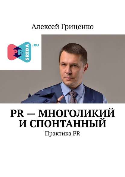 PR – многоликий и спонтанный. Практика PR - Алексей Гриценко