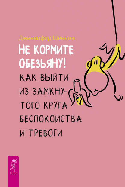 Не кормите обезьяну! Как выйти из замкнутого круга беспокойства и тревоги - Дженнифер Шеннон