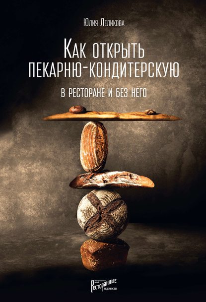 Как открыть пекарню-кондитерскую. В ресторане и без него - Юлия Леликова