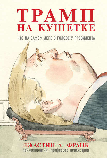 Трамп на кушетке. Что на самом деле в голове у президента - Джастин А. Франк