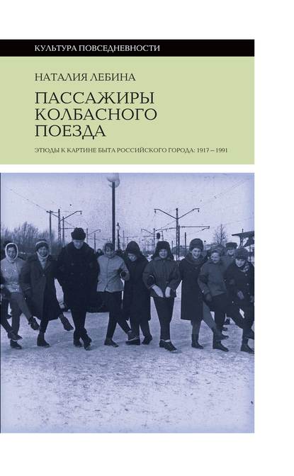 Пассажиры колбасного поезда. Этюды к картине быта российского города: 1917-1991 - Наталия Лебина