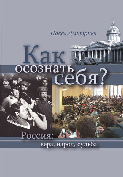 Как осознать себя? Россия: вера, народ, судьба - Павел Дмитриев