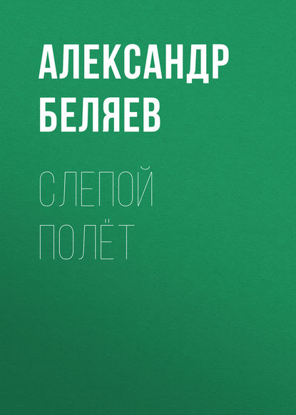 Слепой полёт - Александр Беляев