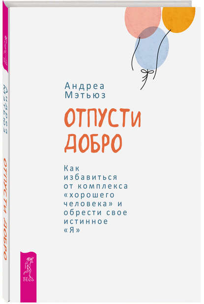 Отпусти добро. Как избавиться от комплекса «хорошего человека» и обрести свое истинное «Я» - Андреа Мэтьюз