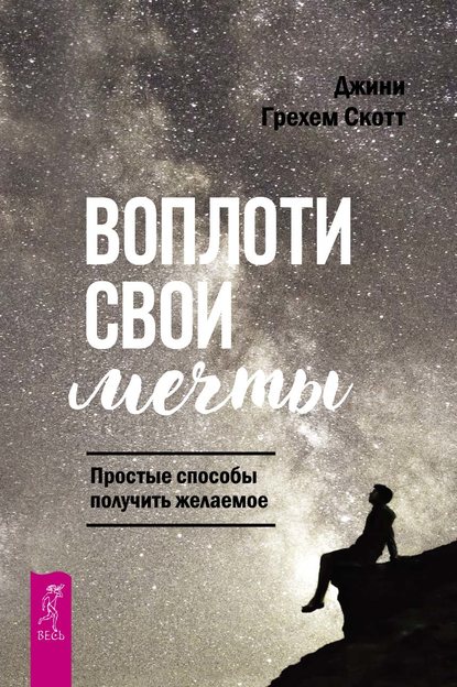 Воплоти свои мечты. Простые способы получить желаемое - Джини Грэхем Скотт