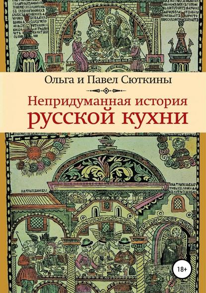 Непридуманная история русской кухни - Ольга Сюткина