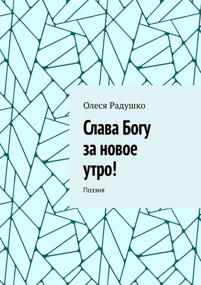 Слава Богу за новое утро! Поэзия - Олеся Радушко